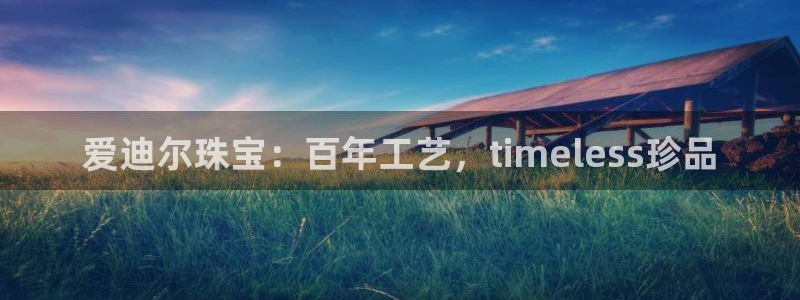 腾众娱乐是什么:爱迪尔珠宝:百年工艺,timeless珍品