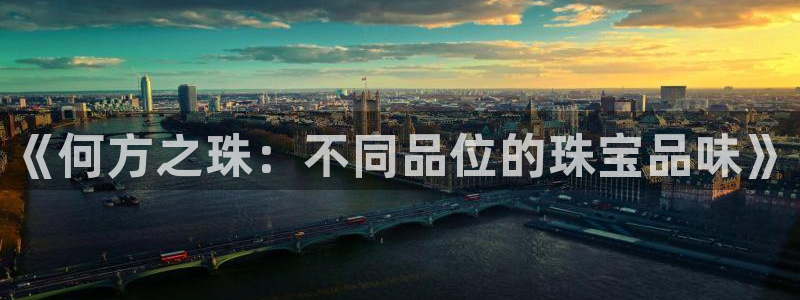 众东腾娱乐客服:《何方之珠:不同品位的珠宝品味》