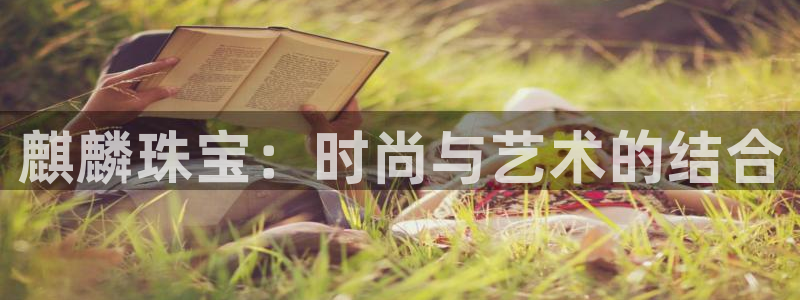 楚雄众腾娱乐:麒麟珠宝:时尚与艺术的结合