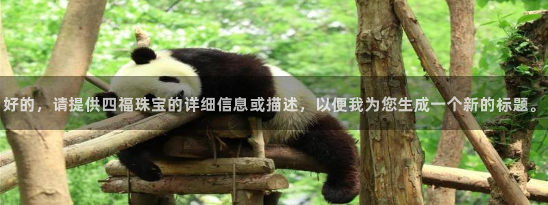 众腾娱乐app:好的,请提供四福珠宝的详细信息或描述,以便我