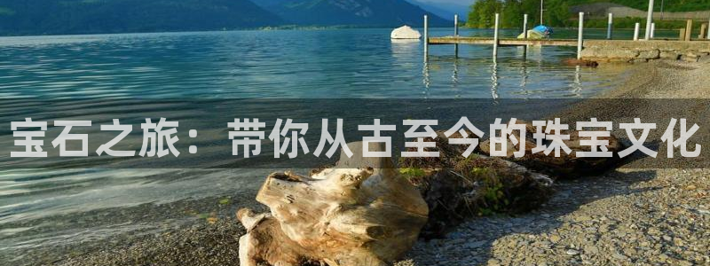 众东腾娱乐客服:宝石之旅:带你从古至今的珠宝文化