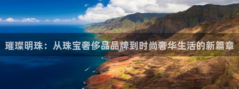 众腾娱乐梦幻演艺店:璀璨明珠:从珠宝奢侈品品牌到时尚奢华生活