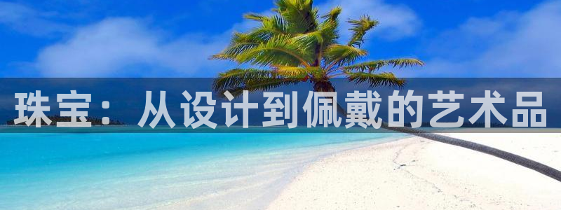 众腾娱乐平台:珠宝:从设计到佩戴的艺术品